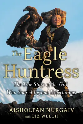 Lovkyně orlů: Pravdivý příběh dívky, která překonala všechna očekávání. - The Eagle Huntress: The True Story of the Girl Who Soared Beyond Expectations