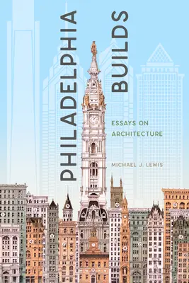 Philadelphia staví: Filadelfie: eseje o architektuře - Philadelphia Builds: Essays on Architecture