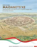 Maidanets'ke: Vývoj a úpadek trypilického megaměsta na střední Ukrajině - Maidanets'ke: Development and Decline of a Trypillia Mega-Site in Central Ukraine