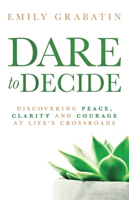 Odvažte se rozhodnout: Odvažte se: Objevte klid, jasnost a odvahu na životních křižovatkách. - Dare to Decide: Discovering Peace, Clarity and Courage at Life's Crossroads