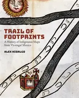 Stopa stop: Dějiny domorodých map z místodržitelského Mexika - Trail of Footprints: A History of Indigenous Maps from Viceregal Mexico