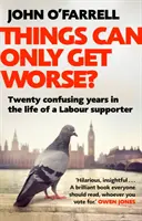 Věci se mohou jen zhoršit? - Dvacet zmatených let v životě příznivce labouristů - Things Can Only Get Worse? - Twenty confusing years in the life of a Labour supporter