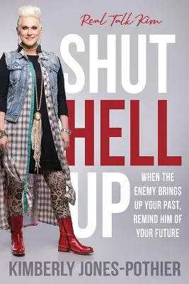 Drž hubu a krok: Když nepřítel vytahuje vaši minulost, připomeňte mu vaši budoucnost ((kimberly Jones-Pothier) Real Talk Kim) - Shut Hell Up: When the Enemy Brings Up Your Past, Remind Him of Your Future ((kimberly Jones-Pothier) Real Talk Kim)