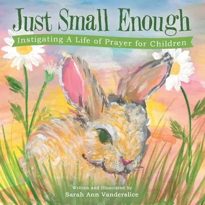 Stačí málo: Podněcování života modlitby pro děti - Just Small Enough: Instigating a Life of Prayer for Children