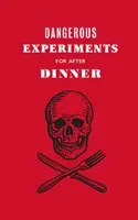 Nebezpečné experimenty po večeři: 21 odvážných triků, kterými ohromíte své hosty - Dangerous Experiments for After Dinner: 21 Daredevil Tricks to Impress Your Guests