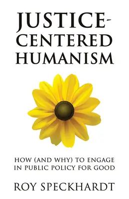 Humanismus zaměřený na spravedlnost: Jak (a proč) se zapojit do veřejné politiky ve prospěch dobra - Justice-Centered Humanism: How (and Why) to Engage in Public Policy for Good