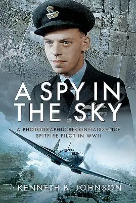Špión na obloze: Fotografický průzkumník - pilot Spitfiru za druhé světové války - A Spy in the Sky: A Photographic Reconnaissance Spitfire Pilot in WWII