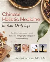 Čínská celostní medicína v každodenním životě: Kombinace akupresury, bylinných léků a čchi-kungu pro integrované přírodní léčení - Chinese Holistic Medicine in Your Daily Life: Combine Acupressure, Herbal Remedies & Qigong for Integrated Natural Healing