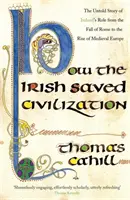 Jak Irové zachránili civilizaci - Nevyprávěný příběh o hrdinské roli Irska od pádu Říma po vzestup středověké Evropy - How The Irish Saved Civilization - The Untold Story of Ireland's Heroic Role from the Fall of Rome to the Rise of Medieval Europe