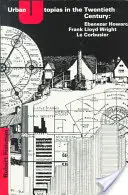 Městské utopie ve dvacátém století: Ebenezer Howard, Frank Lloyd Wright, Le Corbusier: století dvacátého století: Ebenezer Howard, Frank Lloyd Wright, Le Corbusier - Urban Utopias in the Twentieth Century: Ebenezer Howard, Frank Lloyd Wright, Le Corbusier