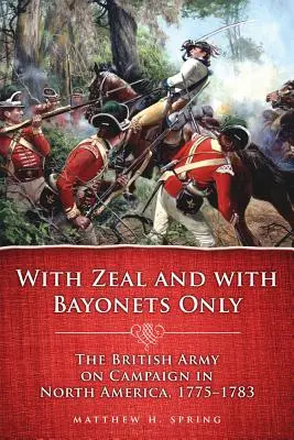 S horlivostí a jen s bajonety: 1775-1783, britská armáda na tažení v Severní Americe. - With Zeal and with Bayonets Only: The British Army on Campaign in North America, 1775-1783