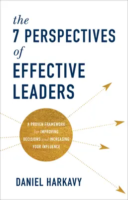 Sedm perspektiv efektivních lídrů: Vydání knihy: Osvědčený rámec pro zlepšení rozhodování a zvýšení vašeho vlivu - The 7 Perspectives of Effective Leaders: A Proven Framework for Improving Decisions and Increasing Your Influence