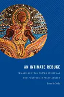 Důvěrná výčitka: Ženské pohlavní orgány v rituálech a politice v západní Africe. - An Intimate Rebuke: Female Genital Power in Ritual and Politics in West Africa