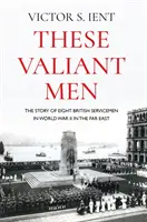 Tito stateční muži: Příběh osmi britských vojáků ve druhé světové válce na Dálném východě - These Valiant Men: The Story of Eight British Servicemen in World War II in the Far East