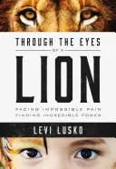 Očima lva: Vydejte se vstříc nemožné bolesti a nalezněte neuvěřitelnou sílu: Jak se vyrovnat s bolestí a najít sílu - Through the Eyes of a Lion: Facing Impossible Pain, Finding Incredible Power