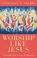Uctívání jako Ježíš: Průvodce pro každého následovníka - Worship Like Jesus: A Guide for Every Follower