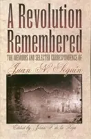 Vzpomínka na revoluci: Segun: vzpomínky a vybraná korespondence Juana N. Seguna. - A Revolution Remembered: The Memoirs and Selected Correspondence of Juan N. Segun