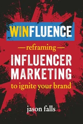 Winfluence: Přepracování marketingu vlivných osobností, abyste rozproudili svou značku - Winfluence: Reframing Influencer Marketing to Ignite Your Brand