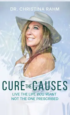 Cure the Causes: Žijte život, jaký chcete, ne ten, který vám předepsali lékaři - Cure the Causes: Live the Life you want, not the one prescribed
