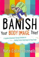 Vyžeňte zloděje svého obrazu těla: Kognitivně-behaviorální terapeutická cvičebnice o budování pozitivního obrazu těla pro mladé lidi - Banish Your Body Image Thief: A Cognitive Behavioural Therapy Workbook on Building Positive Body Image for Young People