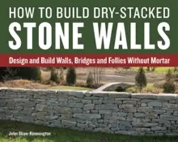 Jak stavět kamenné zdi skládané nasucho: Jak navrhovat a stavět zdi, mosty a skruže bez malty? - How to Build Dry-Stacked Stone Walls: Design and Build Walls, Bridges and Follies Without Mortar
