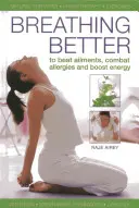 Lepší dýchání: Dýchání: Jak překonat nemoci, bojovat s alergiemi a zvýšit energii? - Breathing Better: To Beat Ailments, Combat Allergies and Boost Energy