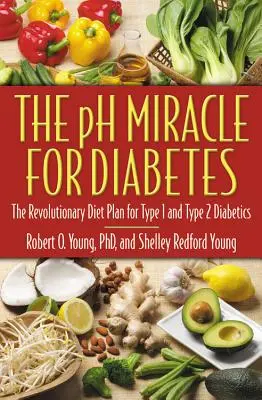 Zázrak PH pro diabetiky: Revoluční dietní plán pro diabetiky 1. a 2. typu - The PH Miracle for Diabetes: The Revolutionary Diet Plan for Type 1 and Type 2 Diabetics