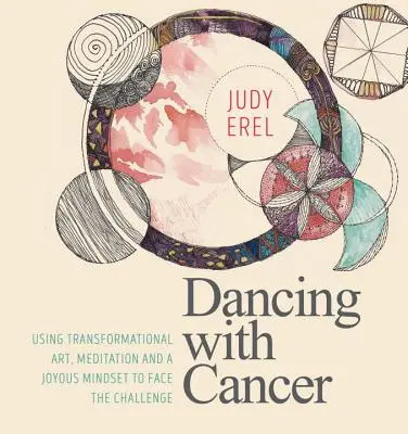 Tanec s rakovinou: Pomocí transformačního umění, meditace a radostného smýšlení se postavit výzvě: Jak se vyrovnat s rakovinou? - Dancing with Cancer: Using Transformational Art, Meditation and a Joyous Mindset to Face the Challenge