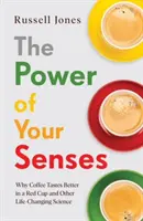 Síla vašich smyslů - Proč káva chutná lépe v červeném šálku a další vědecké poznatky, které mění život - Power of Your Senses - Why Coffee Tastes Better in a Red Cup and Other Life-Changing Science