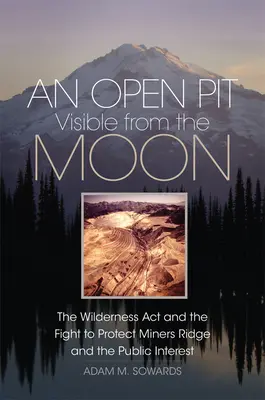 Otevřená jáma viditelná z Měsíce: The Wilderness Act and the Fight to Protect Miners Ridge and Public Interest (Zákon o divočině a boj za ochranu hornického hřebene a veřejného zájmu) - An Open Pit Visible from the Moon: The Wilderness Act and the Fight to Protect Miners Ridge and the Public Interest