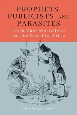 Proroci, publicisté a paraziti: Antebellum Print Culture and the Rise of the Critic (Tisková kultura v době předbřeznové a vzestup kritiky) - Prophets, Publicists, and Parasites: Antebellum Print Culture and the Rise of the Critic