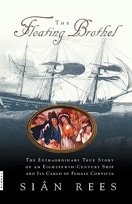 Plovoucí nevěstinec: Neobyčejný pravdivý příběh lodi z osmnáctého století a jejího nákladu odsouzených žen - The Floating Brothel: The Extraordinary True Story of an Eighteenth-Century Ship and Its Cargo of Female Convicts