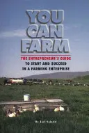 Můžeš hospodařit: Příručka podnikatele, jak založit a uspět v zemědělském podniku - You Can Farm: The Entrepreneur's Guide to Start and Succeed in a Farm Enterprise