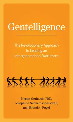 Gentelligence: Revoluční přístup k vedení mezigeneračních pracovníků - Gentelligence: The Revolutionary Approach to Leading an Intergenerational Workforce
