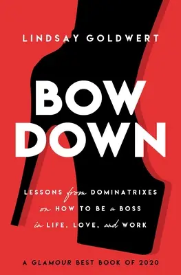 Bow Down: Lessons from Dominatrixes on How to Be a Boss in Life, Love, and Work (Skloňte se: Lekce od dominatních žen o tom, jak být šéfem v životě, lásce a práci) - Bow Down: Lessons from Dominatrixes on How to Be a Boss in Life, Love, and Work