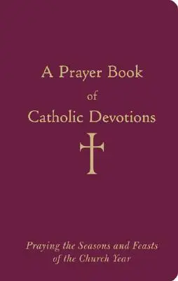 Modlitební kniha katolických pobožností: Modlitby v ročních obdobích a svátcích církevního roku - A Prayer Book of Catholic Devotions: Praying the Seasons and Feasts of the Church Year