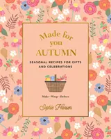 Stvořeno pro vás: Podzim: Vyrobte, zabalte, doručte: Sezónní recepty na dárky a oslavy - Vyrobte, zabalte, doručte - Made for You: Autumn: Seasonal Recipes for Gifts and Celebrations - Make, Wrap, Deliver