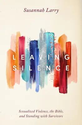 Opuštění mlčení: Sexualizované násilí, Bible a podpora přeživších. - Leaving Silence: Sexualized Violence, the Bible, and Standing with Survivors