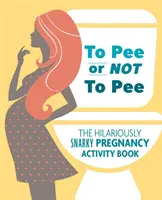 Čůrat či nečůrat: Vtipně chraplavý sešit těhotenských aktivit - To Pee or Not to Pee: The Hilariously Snarky Pregnancy Activity Book