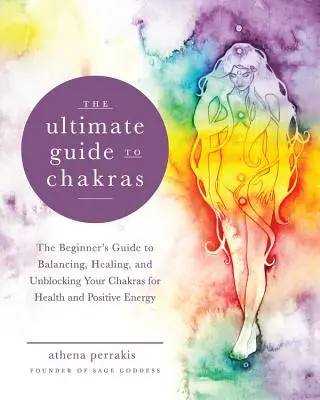 Ultimátní průvodce čakrami: Čakry jsou v rovnováze, léčí se a odblokovávají, abyste získali zdraví a pozitivní energii. - The Ultimate Guide to Chakras: The Beginner's Guide to Balancing, Healing, and Unblocking Your Chakras for Health and Positive Energy