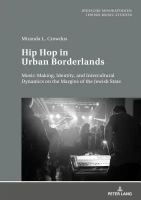 Hip hop v městském pohraničí: hudební tvorba, identita a mezikulturní dynamika na okraji židovského státu. - Hip Hop in Urban Borderlands: Music-Making, Identity, and Intercultural Dynamics on the Margins of the Jewish State