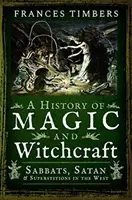 Dějiny magie a čarodějnictví: Čarodějnictví a magie: sabaty, satan a pověry na Západě - A History of Magic and Witchcraft: Sabbats, Satan and Superstitions in the West