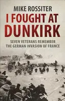 Bojoval jsem u Dunkerque - sedm veteránů vzpomíná na svůj boj o záchranu - I Fought at Dunkirk - Seven Veterans Remember Their Fight For Salvation