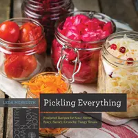 Nakládání všeho: spolehlivé recepty na kyselé, sladké, pikantní, slané, křupavé a pikantní pochoutky - Pickling Everything: Foolproof Recipes for Sour, Sweet, Spicy, Savory, Crunchy, Tangy Treats