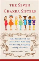 Sedm čaker sester: Čakry: Spřátelte se s vnitřními spojenci, díky nimž jste zdraví, smějící se, milující a moudří. - The Seven Chakra Sisters: Make Friends with the Inner Allies Who Keep You Healthy, Laughing, Loving, and Wise
