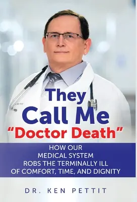 Říkají mi doktor Smrt: Jak náš lékařský systém okrádá nevyléčitelně nemocné o pohodlí, čas a důstojnost. - They Call Me Doctor Death: How Our Medical System Robs the Terminally Ill of Comfort, Time and Dignity