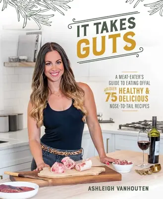 Chce to odvahu: Průvodce jedlíka masa a více než 75 zdravých a chutných receptů z masa a kostí - It Takes Guts: A Meat-Eater's Guide to Eating Offal with Over 75 Healthy and Delicious Nose-To-Tail Recipes