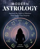 Moderní astrologie: Využijte hvězdy k odhalení pravého účelu své duše - Modern Astrology: Harness the Stars to Discover Your Soul's True Purpose