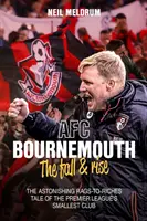 Bournemouth, pád a vzestup: Úžasný příběh nejmenšího klubu Premier League, který se z hadrů stal boháčem - Bournemouth, the Fall and Rise: The Astonishing Rags to Riches Tale of the Premier League's Smallest Club