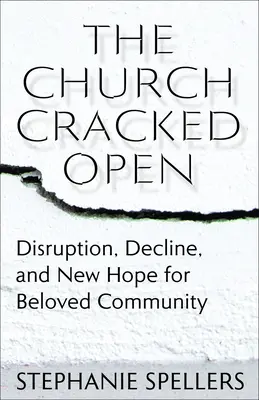 Otevřená církev: Církev: rozvrat, úpadek a nová naděje pro milovanou komunitu. - The Church Cracked Open: Disruption, Decline, and New Hope for Beloved Community